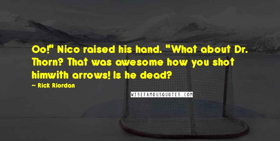 Rick Riordan Quotes: Oo!" Nico raised his hand. "What about Dr. Thorn? That was awesome how you shot himwith arrows! Is he dead?