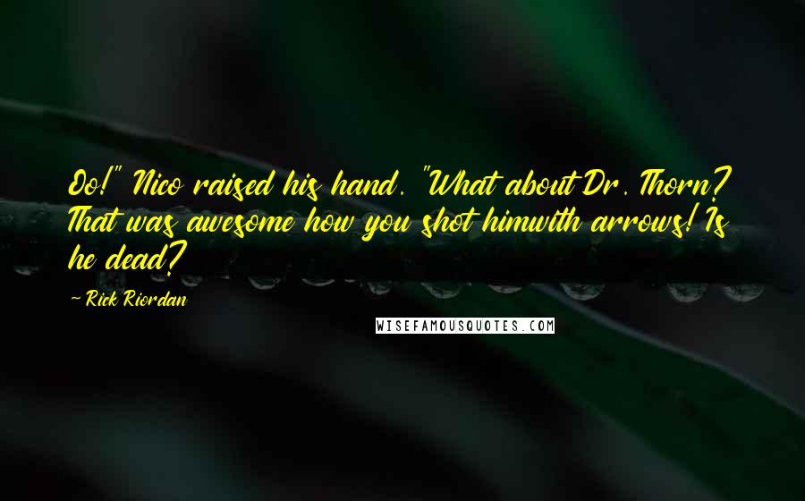 Rick Riordan Quotes: Oo!" Nico raised his hand. "What about Dr. Thorn? That was awesome how you shot himwith arrows! Is he dead?