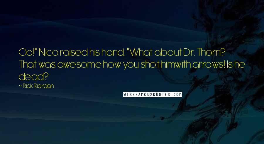 Rick Riordan Quotes: Oo!" Nico raised his hand. "What about Dr. Thorn? That was awesome how you shot himwith arrows! Is he dead?