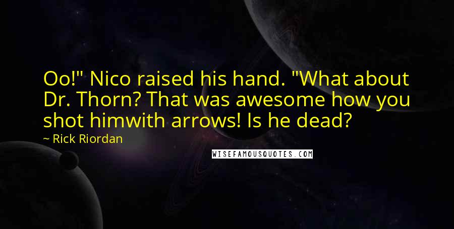 Rick Riordan Quotes: Oo!" Nico raised his hand. "What about Dr. Thorn? That was awesome how you shot himwith arrows! Is he dead?