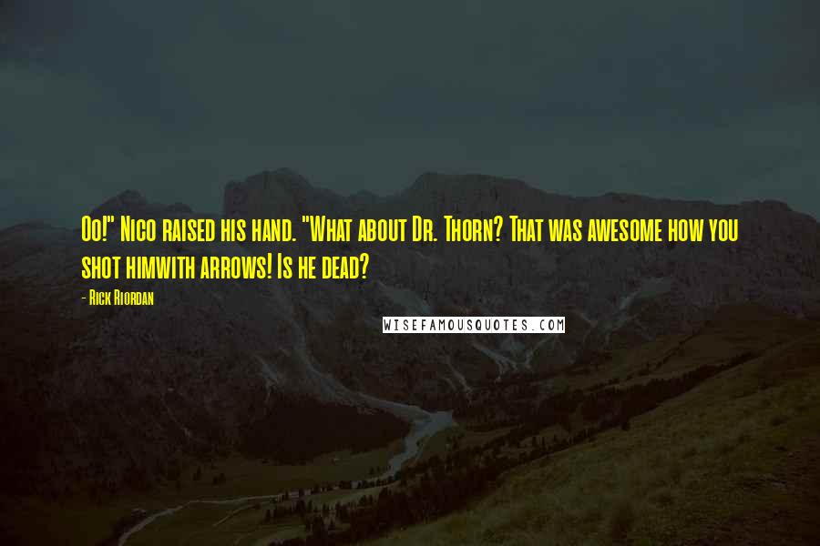 Rick Riordan Quotes: Oo!" Nico raised his hand. "What about Dr. Thorn? That was awesome how you shot himwith arrows! Is he dead?