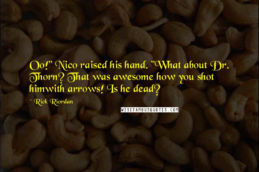 Rick Riordan Quotes: Oo!" Nico raised his hand. "What about Dr. Thorn? That was awesome how you shot himwith arrows! Is he dead?