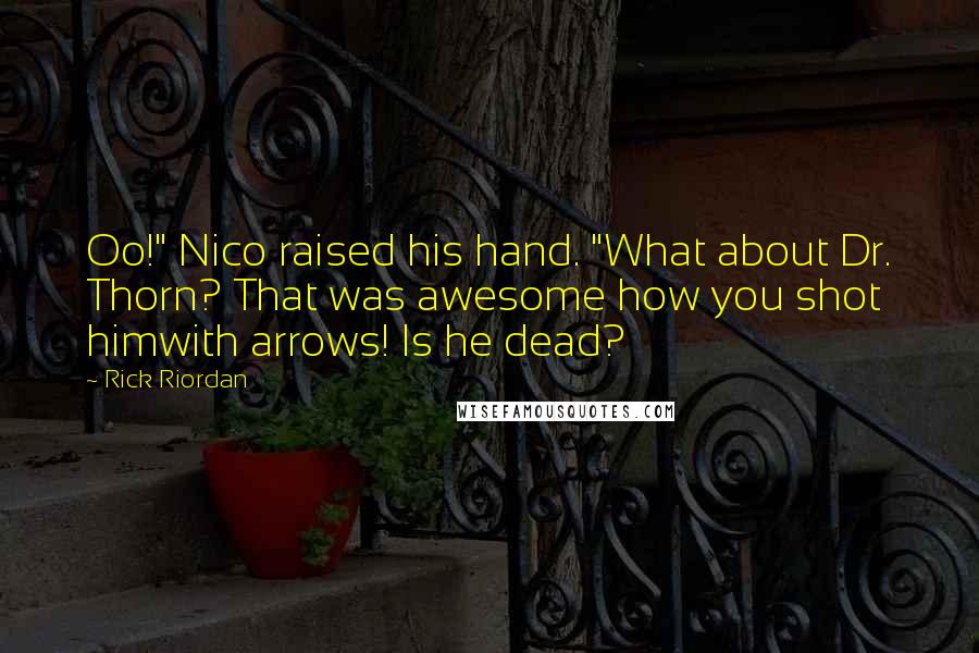 Rick Riordan Quotes: Oo!" Nico raised his hand. "What about Dr. Thorn? That was awesome how you shot himwith arrows! Is he dead?