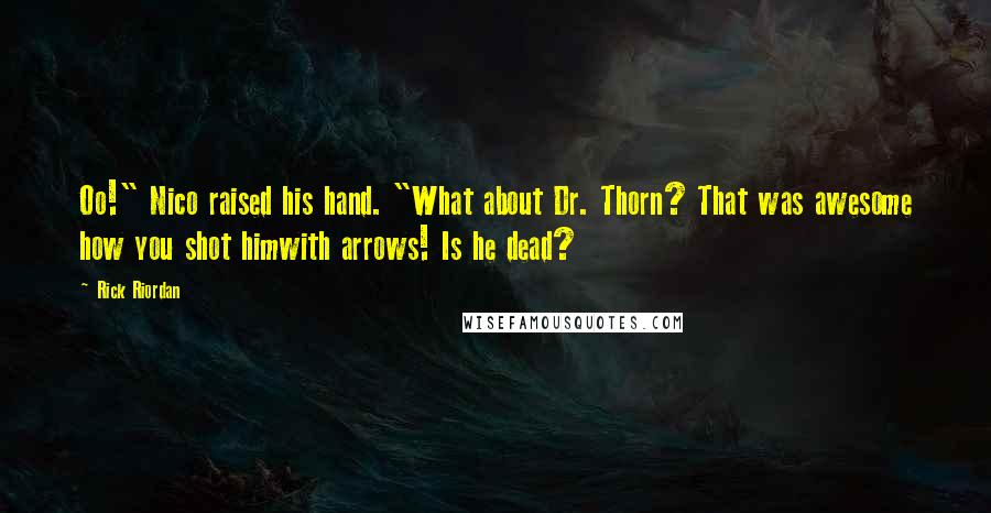 Rick Riordan Quotes: Oo!" Nico raised his hand. "What about Dr. Thorn? That was awesome how you shot himwith arrows! Is he dead?