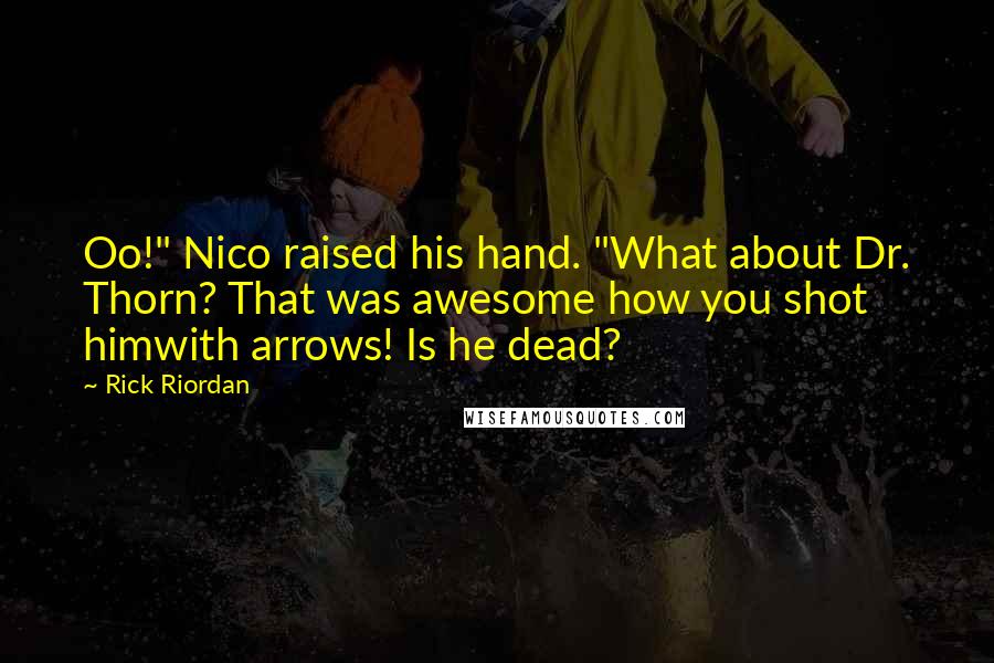 Rick Riordan Quotes: Oo!" Nico raised his hand. "What about Dr. Thorn? That was awesome how you shot himwith arrows! Is he dead?