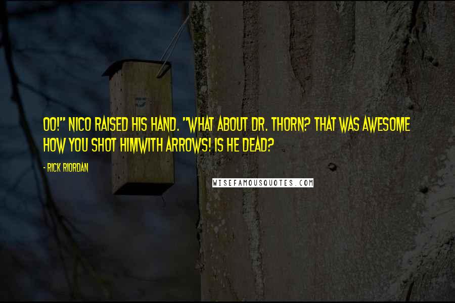 Rick Riordan Quotes: Oo!" Nico raised his hand. "What about Dr. Thorn? That was awesome how you shot himwith arrows! Is he dead?