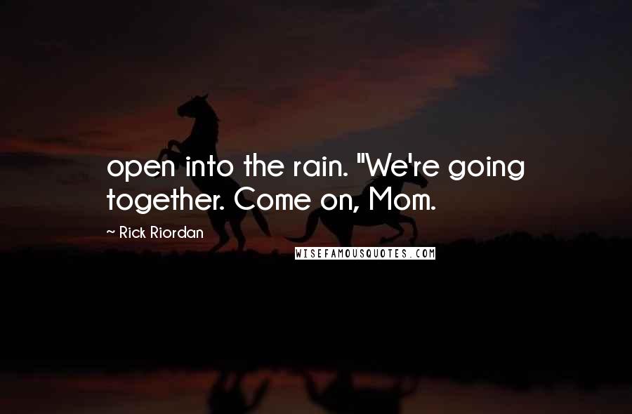 Rick Riordan Quotes: open into the rain. "We're going together. Come on, Mom.