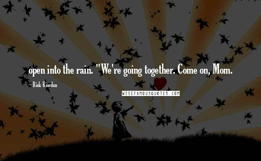 Rick Riordan Quotes: open into the rain. "We're going together. Come on, Mom.