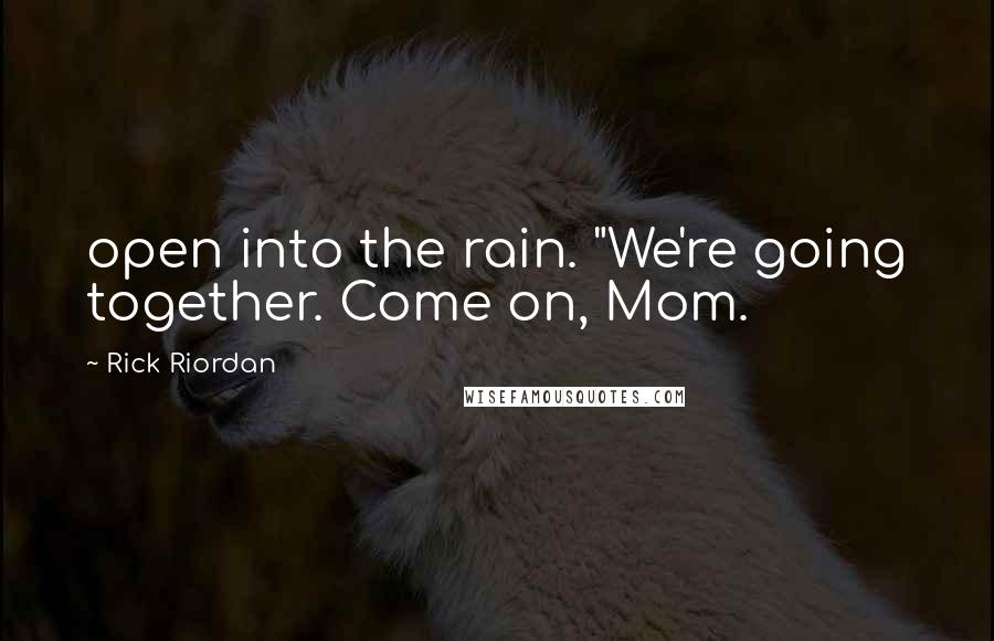 Rick Riordan Quotes: open into the rain. "We're going together. Come on, Mom.