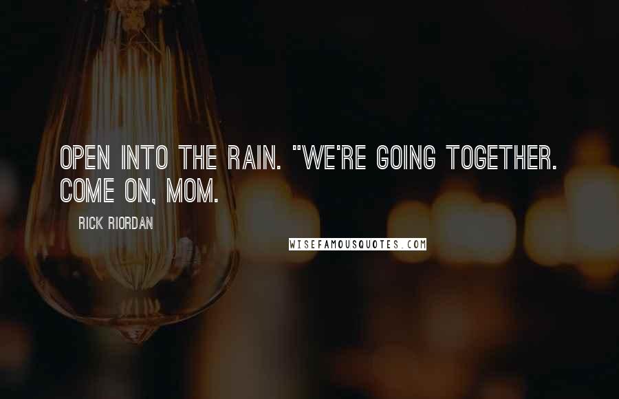 Rick Riordan Quotes: open into the rain. "We're going together. Come on, Mom.