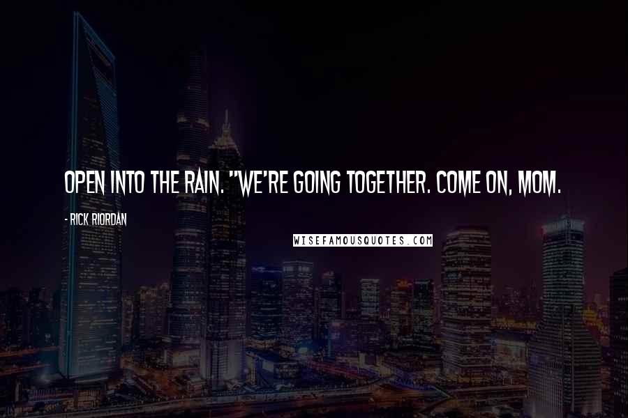 Rick Riordan Quotes: open into the rain. "We're going together. Come on, Mom.