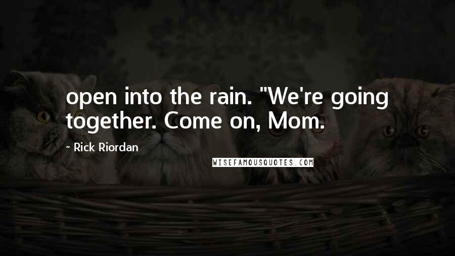 Rick Riordan Quotes: open into the rain. "We're going together. Come on, Mom.