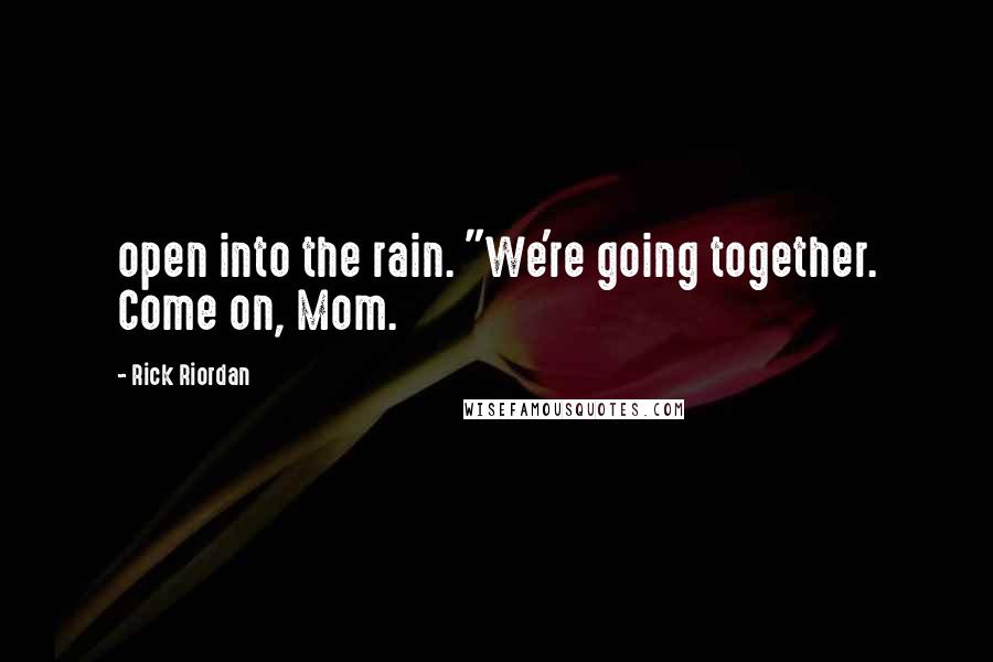 Rick Riordan Quotes: open into the rain. "We're going together. Come on, Mom.