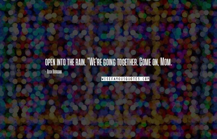 Rick Riordan Quotes: open into the rain. "We're going together. Come on, Mom.