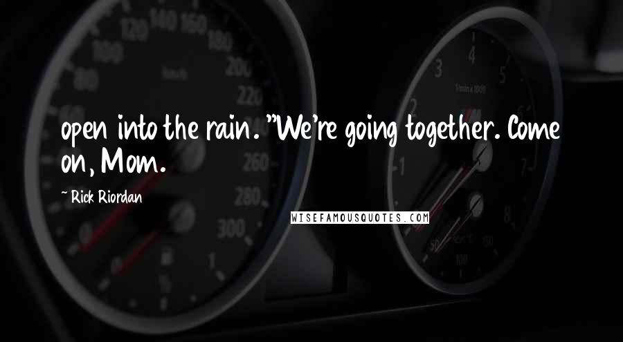 Rick Riordan Quotes: open into the rain. "We're going together. Come on, Mom.