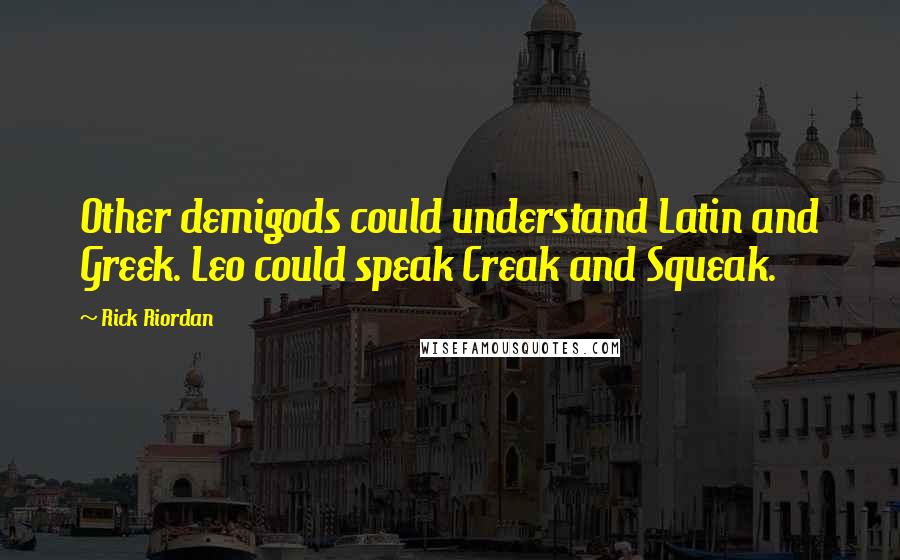Rick Riordan Quotes: Other demigods could understand Latin and Greek. Leo could speak Creak and Squeak.