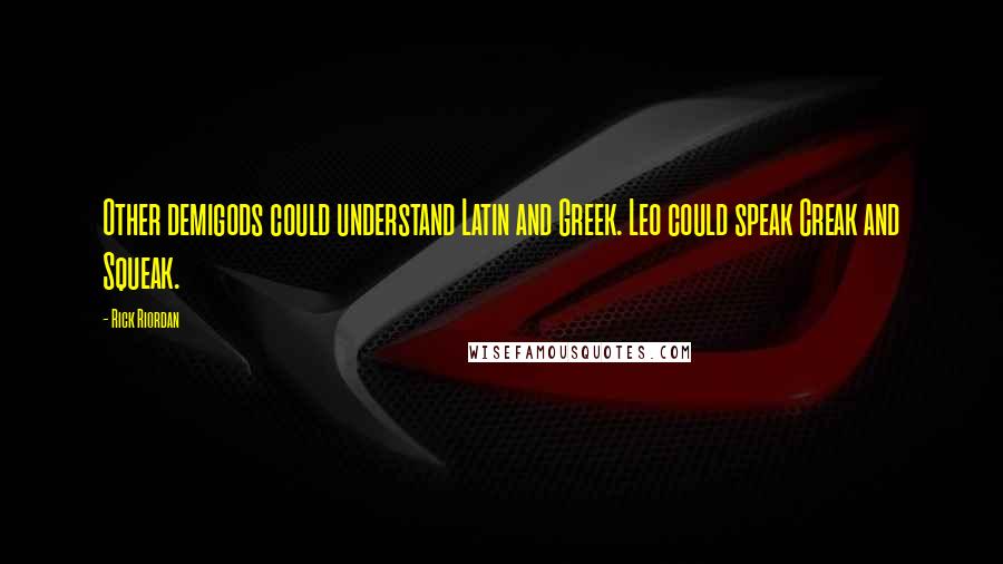 Rick Riordan Quotes: Other demigods could understand Latin and Greek. Leo could speak Creak and Squeak.