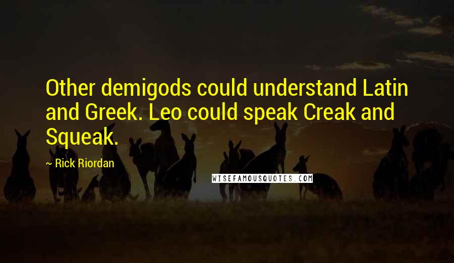 Rick Riordan Quotes: Other demigods could understand Latin and Greek. Leo could speak Creak and Squeak.