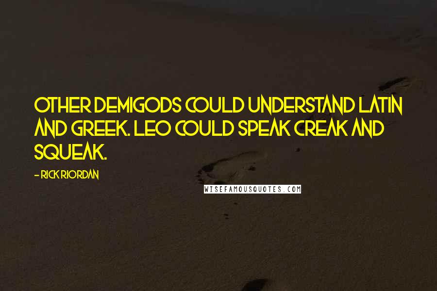 Rick Riordan Quotes: Other demigods could understand Latin and Greek. Leo could speak Creak and Squeak.