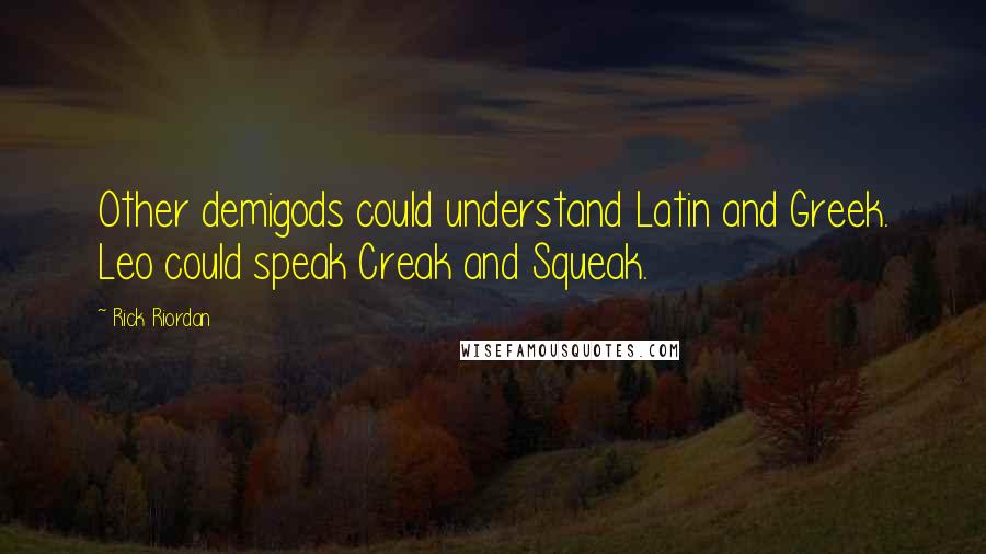 Rick Riordan Quotes: Other demigods could understand Latin and Greek. Leo could speak Creak and Squeak.