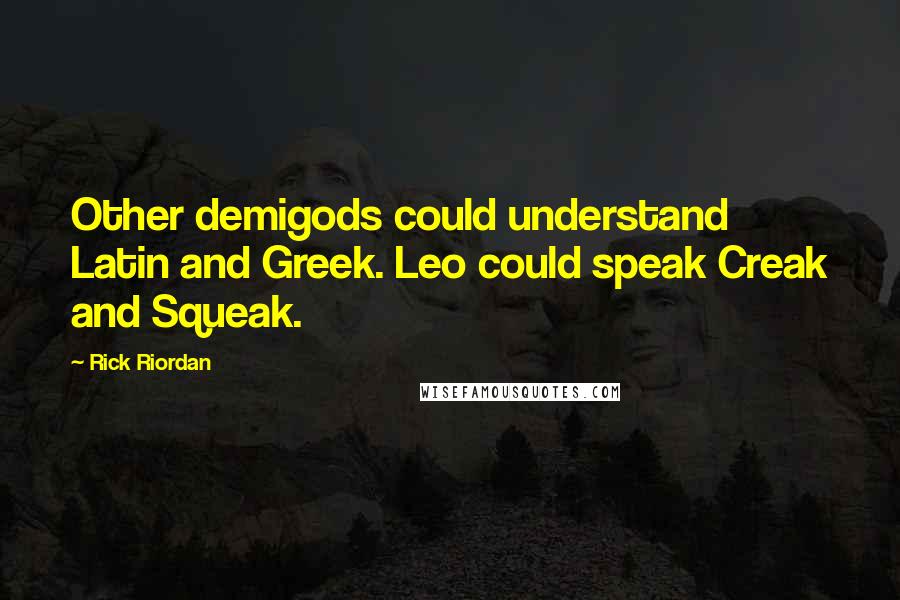 Rick Riordan Quotes: Other demigods could understand Latin and Greek. Leo could speak Creak and Squeak.