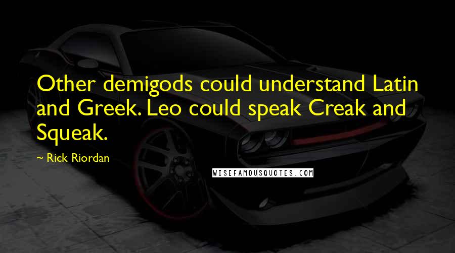 Rick Riordan Quotes: Other demigods could understand Latin and Greek. Leo could speak Creak and Squeak.