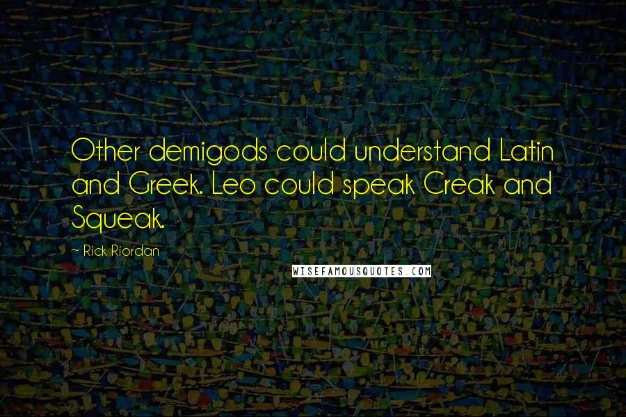Rick Riordan Quotes: Other demigods could understand Latin and Greek. Leo could speak Creak and Squeak.