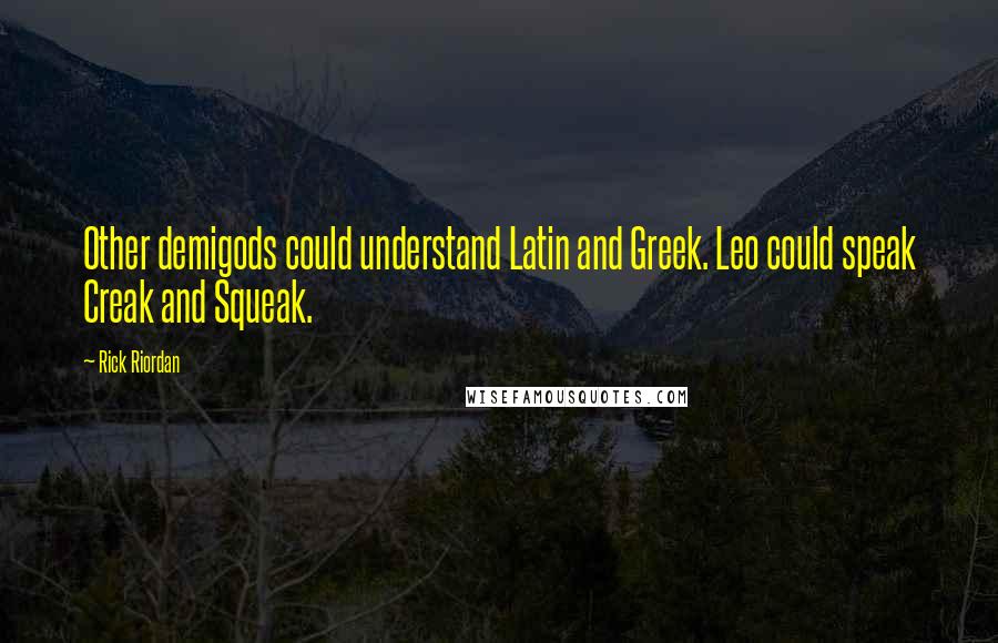 Rick Riordan Quotes: Other demigods could understand Latin and Greek. Leo could speak Creak and Squeak.