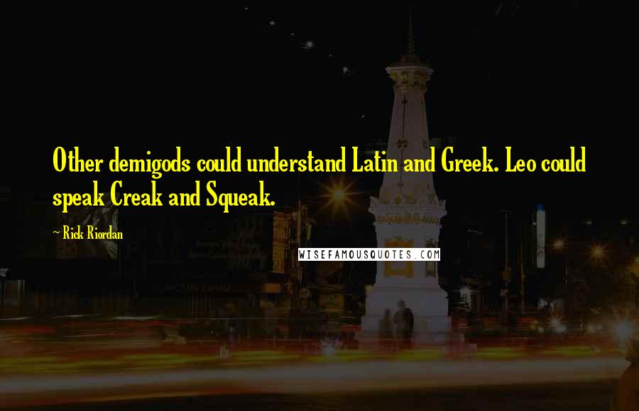 Rick Riordan Quotes: Other demigods could understand Latin and Greek. Leo could speak Creak and Squeak.