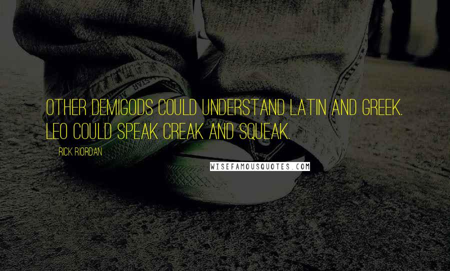 Rick Riordan Quotes: Other demigods could understand Latin and Greek. Leo could speak Creak and Squeak.