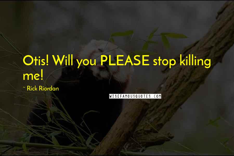 Rick Riordan Quotes: Otis! Will you PLEASE stop killing me!