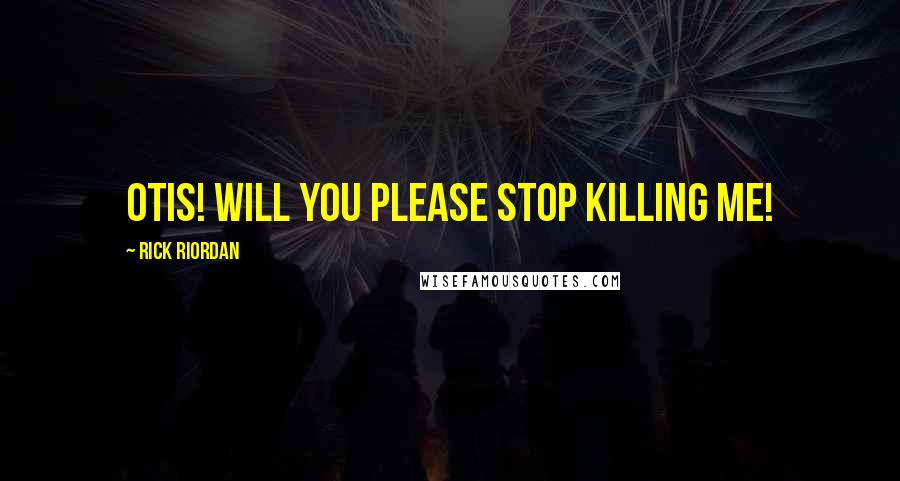 Rick Riordan Quotes: Otis! Will you PLEASE stop killing me!