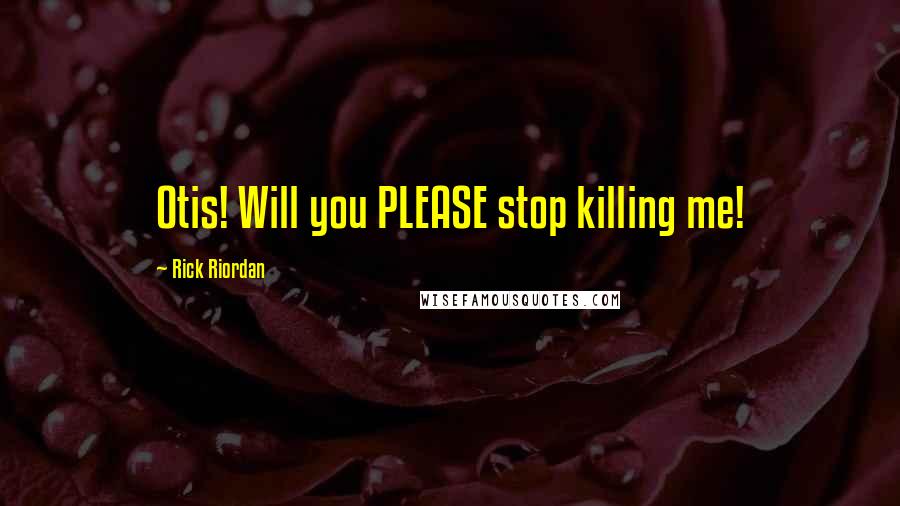 Rick Riordan Quotes: Otis! Will you PLEASE stop killing me!