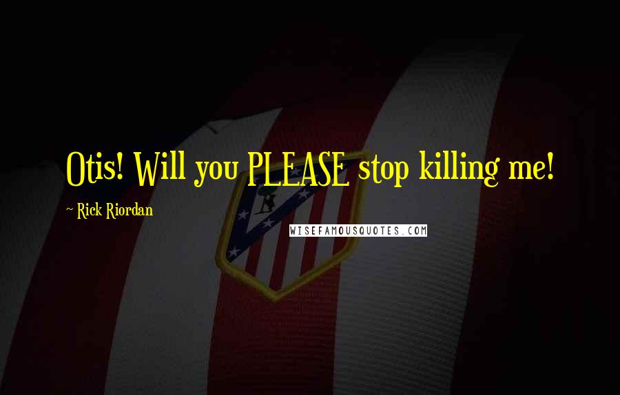 Rick Riordan Quotes: Otis! Will you PLEASE stop killing me!