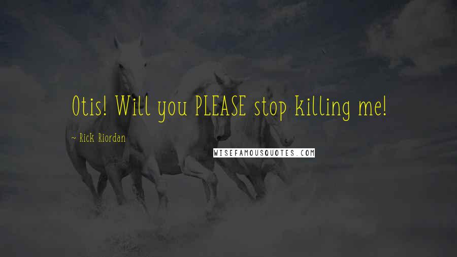 Rick Riordan Quotes: Otis! Will you PLEASE stop killing me!