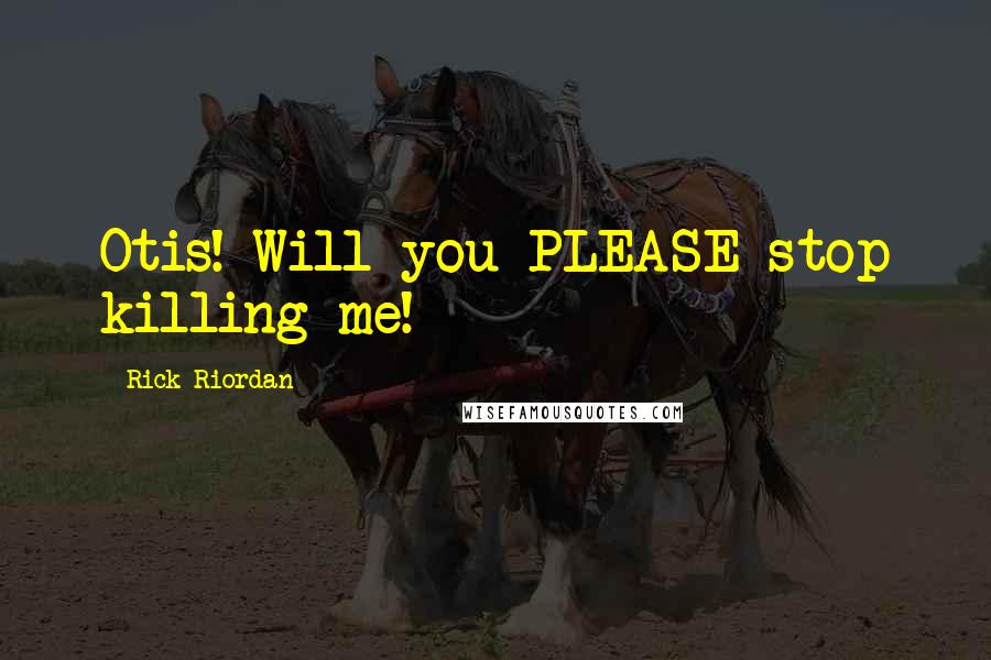 Rick Riordan Quotes: Otis! Will you PLEASE stop killing me!