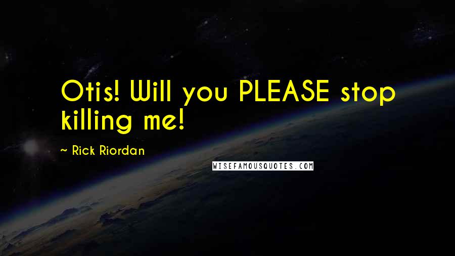 Rick Riordan Quotes: Otis! Will you PLEASE stop killing me!