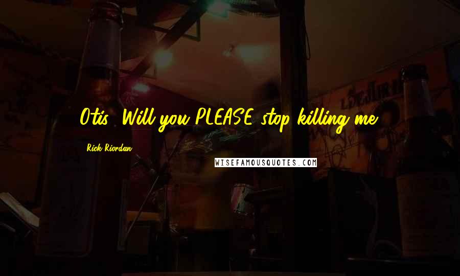 Rick Riordan Quotes: Otis! Will you PLEASE stop killing me!