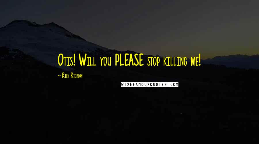 Rick Riordan Quotes: Otis! Will you PLEASE stop killing me!