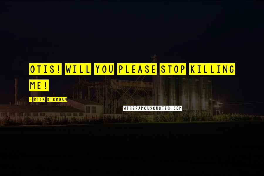 Rick Riordan Quotes: Otis! Will you PLEASE stop killing me!