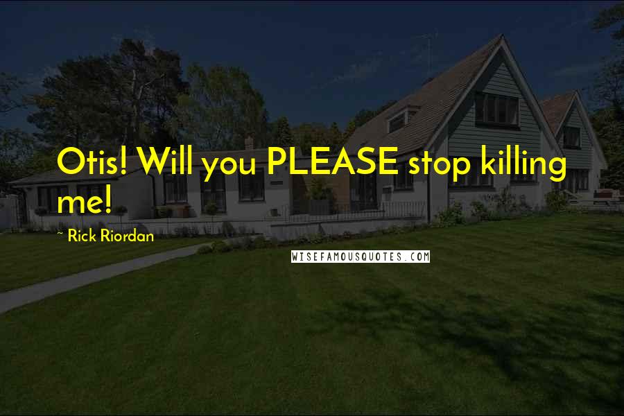 Rick Riordan Quotes: Otis! Will you PLEASE stop killing me!
