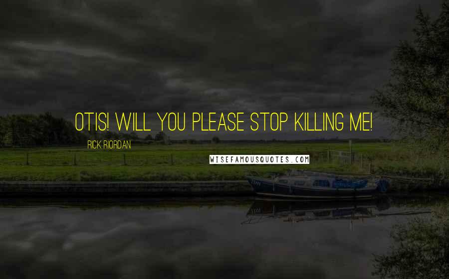 Rick Riordan Quotes: Otis! Will you PLEASE stop killing me!