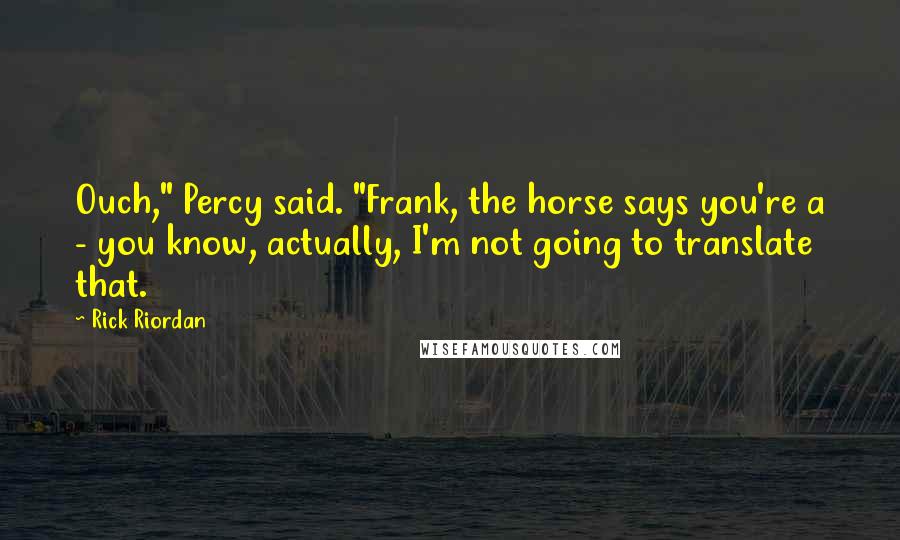 Rick Riordan Quotes: Ouch," Percy said. "Frank, the horse says you're a - you know, actually, I'm not going to translate that.