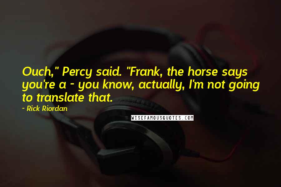 Rick Riordan Quotes: Ouch," Percy said. "Frank, the horse says you're a - you know, actually, I'm not going to translate that.