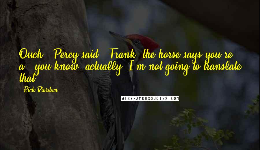 Rick Riordan Quotes: Ouch," Percy said. "Frank, the horse says you're a - you know, actually, I'm not going to translate that.