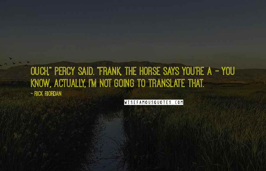 Rick Riordan Quotes: Ouch," Percy said. "Frank, the horse says you're a - you know, actually, I'm not going to translate that.