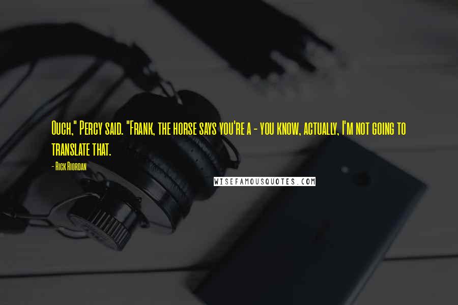Rick Riordan Quotes: Ouch," Percy said. "Frank, the horse says you're a - you know, actually, I'm not going to translate that.