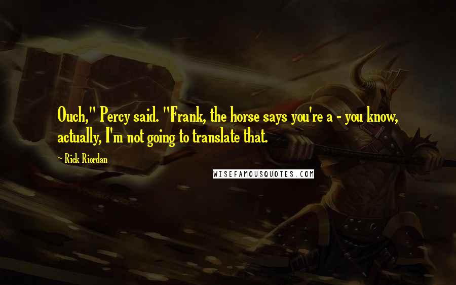 Rick Riordan Quotes: Ouch," Percy said. "Frank, the horse says you're a - you know, actually, I'm not going to translate that.