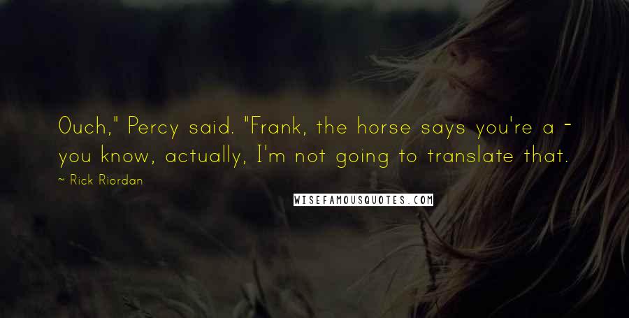 Rick Riordan Quotes: Ouch," Percy said. "Frank, the horse says you're a - you know, actually, I'm not going to translate that.