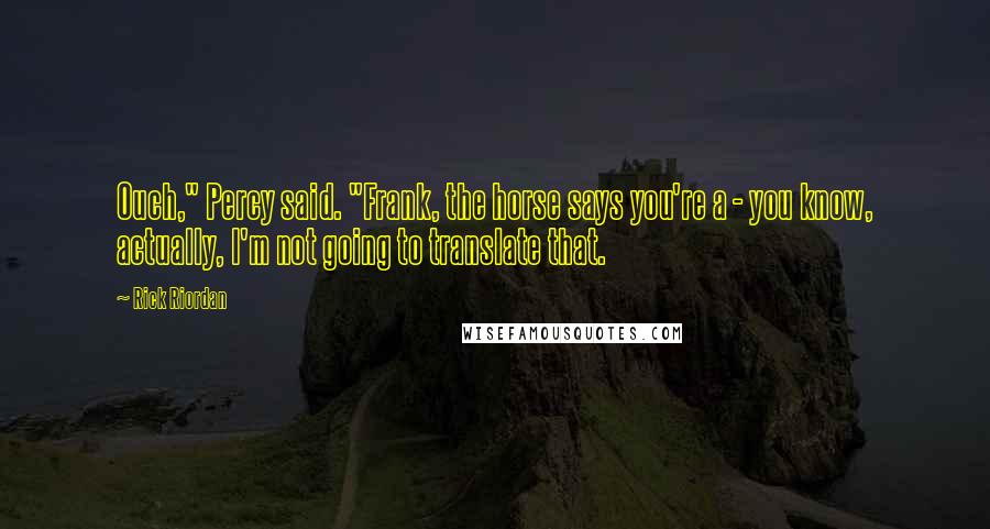 Rick Riordan Quotes: Ouch," Percy said. "Frank, the horse says you're a - you know, actually, I'm not going to translate that.